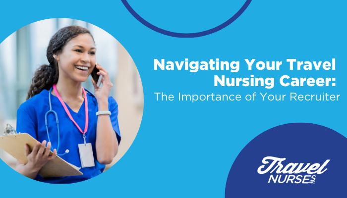 Navigating Your Travel Nursing Career: The Importance of Your Recruiter